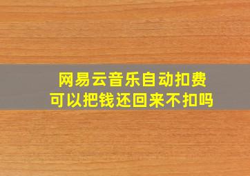 网易云音乐自动扣费可以把钱还回来不扣吗