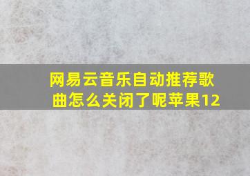 网易云音乐自动推荐歌曲怎么关闭了呢苹果12