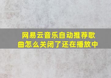 网易云音乐自动推荐歌曲怎么关闭了还在播放中