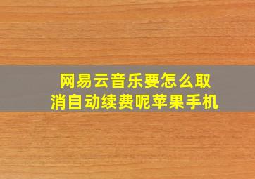 网易云音乐要怎么取消自动续费呢苹果手机