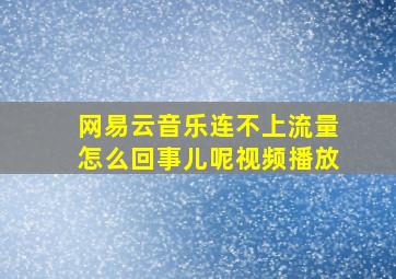 网易云音乐连不上流量怎么回事儿呢视频播放