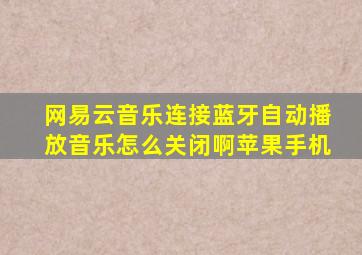 网易云音乐连接蓝牙自动播放音乐怎么关闭啊苹果手机