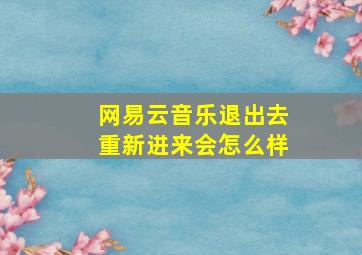 网易云音乐退出去重新进来会怎么样