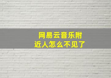 网易云音乐附近人怎么不见了