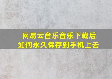 网易云音乐音乐下载后如何永久保存到手机上去