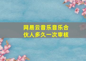 网易云音乐音乐合伙人多久一次审核