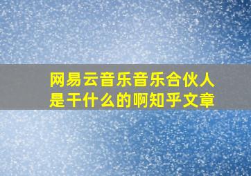 网易云音乐音乐合伙人是干什么的啊知乎文章