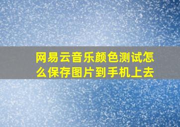 网易云音乐颜色测试怎么保存图片到手机上去