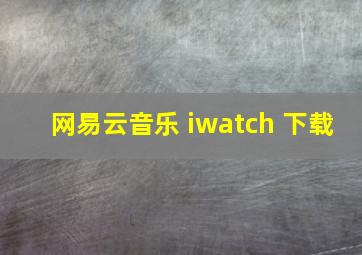 网易云音乐 iwatch 下载