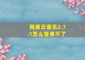 网易云音乐2.7.1怎么登录不了