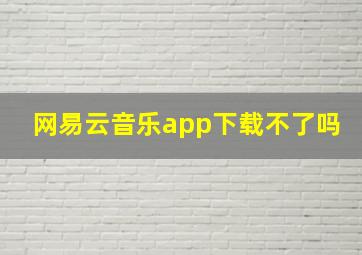 网易云音乐app下载不了吗