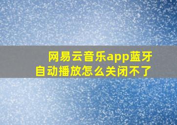 网易云音乐app蓝牙自动播放怎么关闭不了