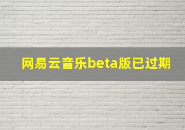 网易云音乐beta版已过期