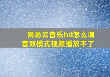 网易云音乐hd怎么调音效模式视频播放不了