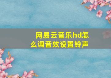 网易云音乐hd怎么调音效设置铃声