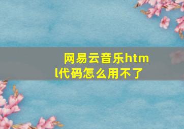 网易云音乐html代码怎么用不了