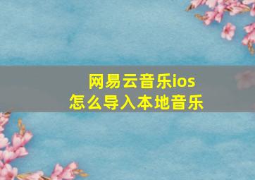 网易云音乐ios怎么导入本地音乐