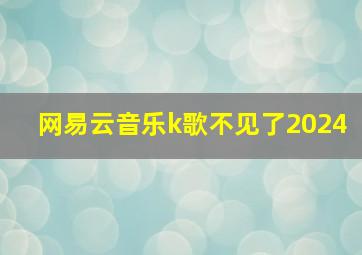 网易云音乐k歌不见了2024