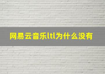 网易云音乐ltl为什么没有