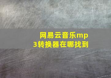 网易云音乐mp3转换器在哪找到