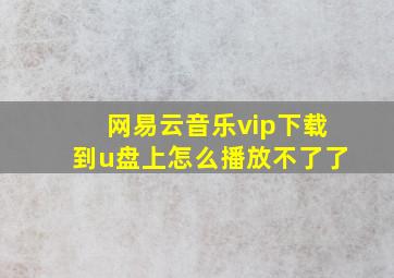 网易云音乐vip下载到u盘上怎么播放不了了