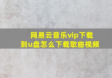 网易云音乐vip下载到u盘怎么下载歌曲视频