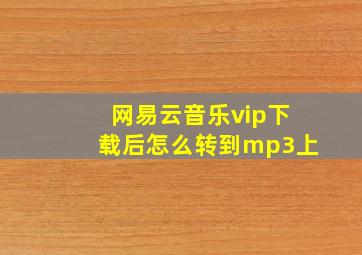 网易云音乐vip下载后怎么转到mp3上