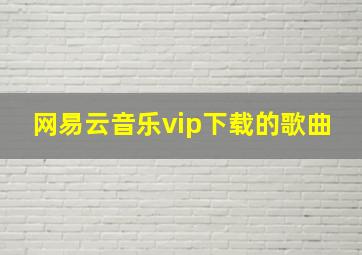 网易云音乐vip下载的歌曲