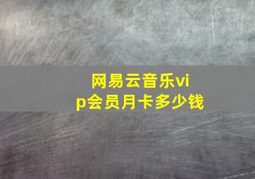 网易云音乐vip会员月卡多少钱