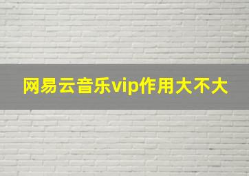 网易云音乐vip作用大不大