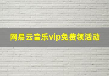 网易云音乐vip免费领活动