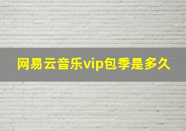 网易云音乐vip包季是多久