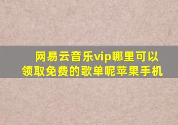 网易云音乐vip哪里可以领取免费的歌单呢苹果手机