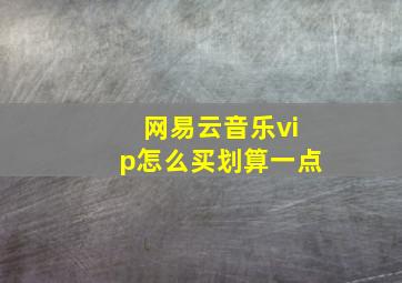 网易云音乐vip怎么买划算一点