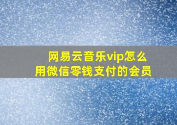 网易云音乐vip怎么用微信零钱支付的会员