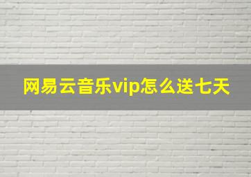 网易云音乐vip怎么送七天