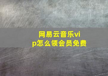 网易云音乐vip怎么领会员免费