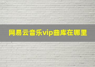 网易云音乐vip曲库在哪里