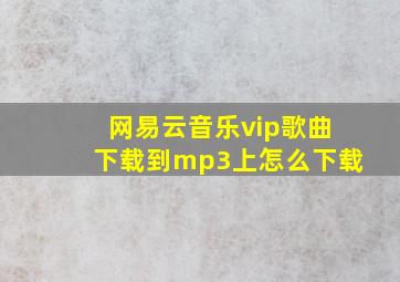 网易云音乐vip歌曲下载到mp3上怎么下载