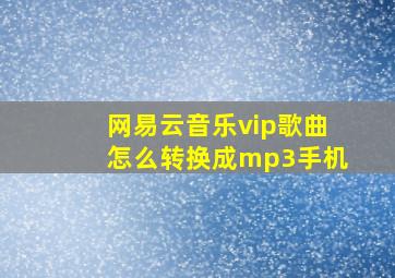 网易云音乐vip歌曲怎么转换成mp3手机