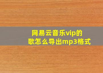 网易云音乐vip的歌怎么导出mp3格式