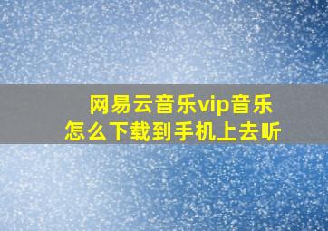 网易云音乐vip音乐怎么下载到手机上去听