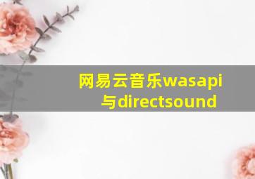 网易云音乐wasapi与directsound