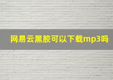 网易云黑胶可以下载mp3吗