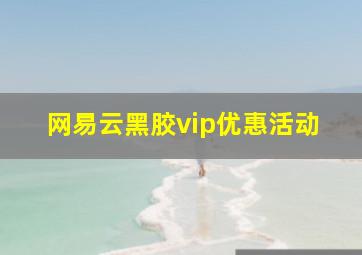 网易云黑胶vip优惠活动