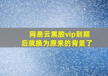 网易云黑胶vip到期后就换为原来的背景了