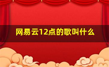 网易云12点的歌叫什么