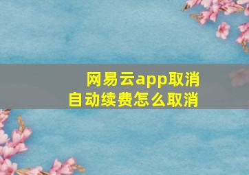 网易云app取消自动续费怎么取消