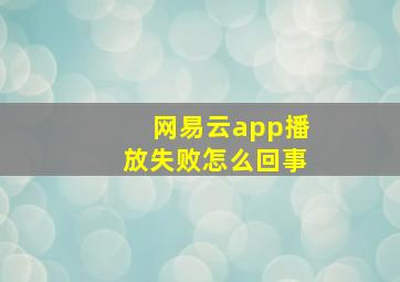 网易云app播放失败怎么回事