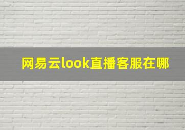 网易云look直播客服在哪